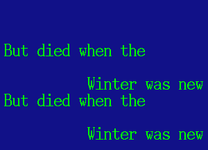 But died when the

Winter was new
But died when the

Winter was new