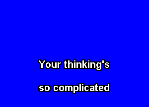 Your thinking's

so complicated