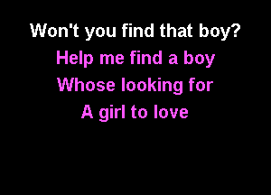 Won't you find that boy?
Help me find a boy
Whose looking for

A girl to love