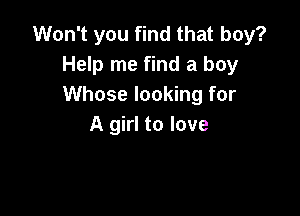 Won't you find that boy?
Help me find a boy
Whose looking for

A girl to love