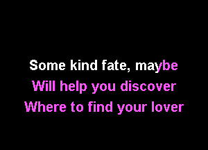 Some kind fate, maybe

Will help you discover
Where to find your lover