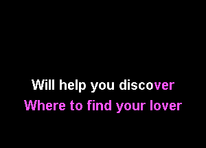 Will help you discover
Where to find your lover