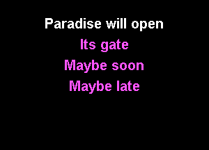 Paradise will open
Its gate
Maybe soon

Maybe late