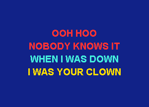 WHEN I WAS DOWN
I WAS YOUR CLOWN