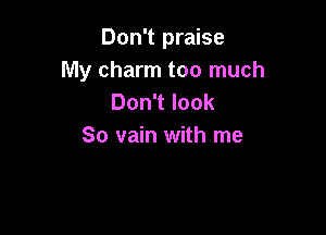 Don't praise
My charm too much
Don't look

So vain with me