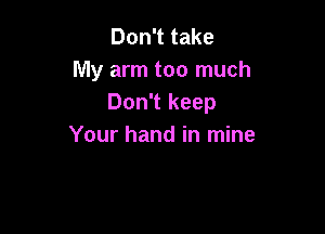 Don't take
My arm too much
Don't keep

Your hand in mine
