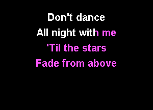 Don't dance
All night with me
'Til the stars

Fade from above