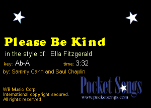 I? 451

Please Be Ki nd

m the style of Ella Fitzgerald

key Ab-A 1m 3 32
by, Sammy Cam and Saul Chamxn

MW PocketSmlgs

Imemational copynght secured
m ngms resented, mmm