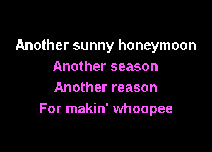 Another sunny honeymoon
Another season

Another reason
For makin' whoopee