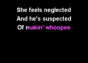 She feels neglected
And he's suspected
Of makin' whoopee