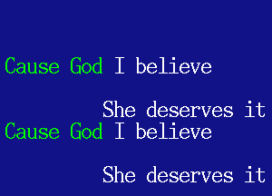 Cause God I believe

She deserves it
Cause God I believe

She deserves it