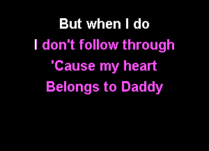 But when I do
I don't follow through
'Cause my heart

Belongs to Daddy