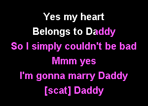 Yes my heart
Belongs to Daddy
So I simply couldn't be bad

Mmm yes
I'm gonna marry Daddy
Iscatl Daddy