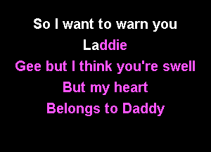 So I want to warn you
Laddie
Gee but I think you're swell

But my heart
Belongs to Daddy