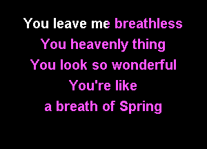 You leave me breathless
You heavenly thing
You look so wonderful

You're like
a breath of Spring