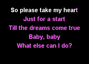 So please take my heart
Just for a start
Till the dreams come true

Baby, baby
What else can I do?