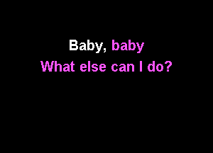 Baby, baby
What else can I do?