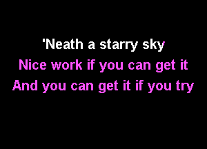 'Neath a starry sky
Nice work if you can get it

And you can get it if you try