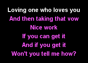 Loving one who loves you
And then taking that vow
Nice work

If you can get it
And if you get it
Won't you tell me how?