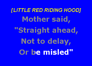 (ume- RED moms HOODJ
Mother said,

Straight ahead,

Not to delay,
Or be misled