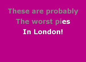 These are probably
The worst pies

In London!