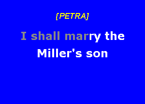 (PETRAJ

I shall marry the

Miller's son