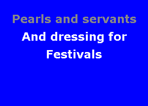 Pearls and servants
And dressing for

Festivals