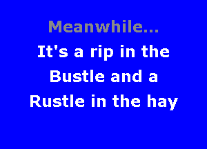 Meanwhile...
It's a rip in the

Bustle and a
Rustle in the hay