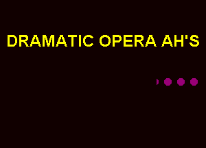 DRAMATIC OPERA AH'S