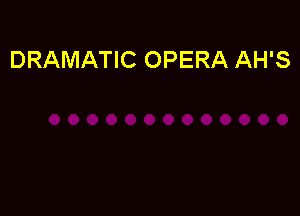 DRAMATIC OPERA AH'S