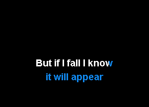 But if! fall I know
it will appear