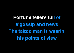 Fortune tellers full of
a'gossip and news

The tattoo man is wearin'
his points of view