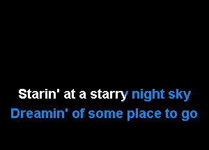 Starin' at a starry night sky
Dreamin' of some place to go