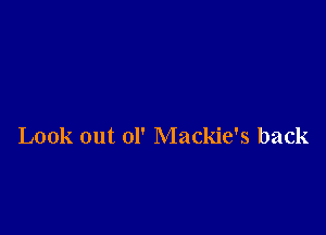 Look out 01' Mackie's back