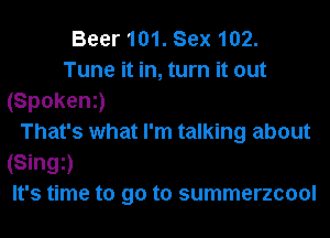 Beer 101. Sex 102.
Tune it in, turn it out
(Spokeni)
That's what I'm talking about
(Singi)
It's time to go to summerzcool