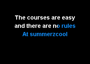The courses are easy
and there are no rules

At summerzcool