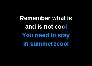 Remember what is
and is not cool

You need to stay
in summerzcool