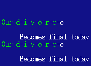 Our d-i-v-o-r-c-e

Becomes final today
Our d-i-v-o-r-c-e

Becomes final today