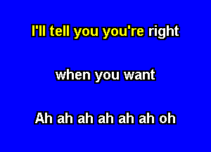 I'll tell you you're right

when you want

Ah ah ah ah ah ah oh