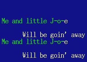 Me and little J-o-e

Will be goin away
He and little J-o-e

Will be goin away