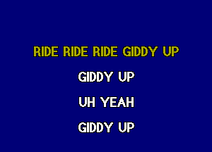 RIDE RIDE RIDE GIDDY UP

GIDDY UP
UH YEAH
GIDDY UP