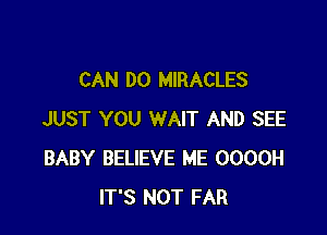 CAN DO MIRACLES

JUST YOU WAIT AND SEE
BABY BELIEVE ME 0000H
IT'S NOT FAR