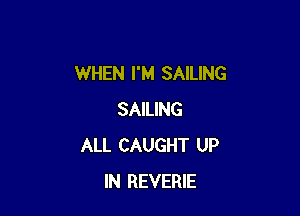 WHEN I'M SAILING

SAILING
ALL CAUGHT UP
IN REVERIE
