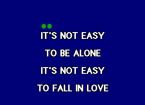 IT'S NOT EASY

TO BE ALONE
IT'S NOT EASY
TO FALL IN LOVE