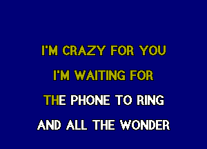I'M CRAZY FOR YOU

I'M WAITING FOR
THE PHONE T0 RING
AND ALL THE WONDER