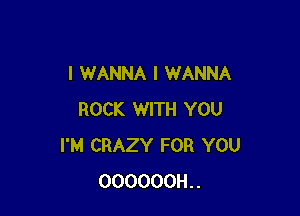 I WANNA I WANNA

ROCK WITH YOU
I'M CRAZY FOR YOU
000000H..