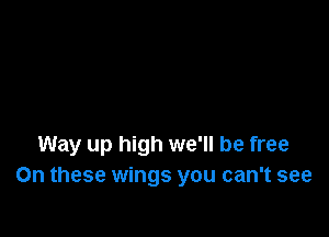 Way up high we'll be free
On these wings you can't see