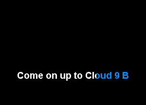 Come on up to Cloud 9 B