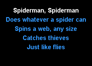 Spiderman, Spiderman
Does whatever a spider can
Spins a web, any size
Catches thieves
Just like flies