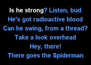Is he strong? Listen, bud
He's got radioactive blood
Can he swing, from a thread?
Take a look overhead
Hey, there!

There goes the Spiderman